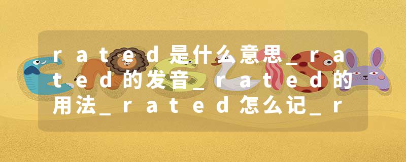 rated是什么意思_rated的发音_rated的用法_rated怎么记_rated翻译