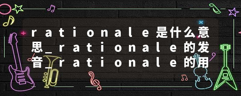 rationale是什么意思_rationale的发音_rationale的用法_rationale怎么记_rationale翻译