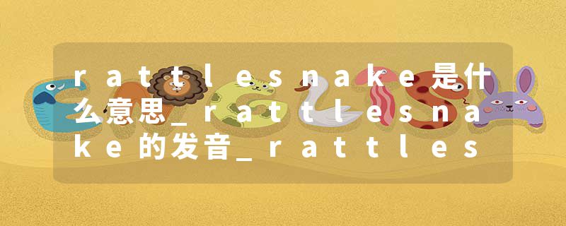 rattlesnake是什么意思_rattlesnake的发音_rattlesnake的用法_rattlesnake怎么记_rattlesnake翻译