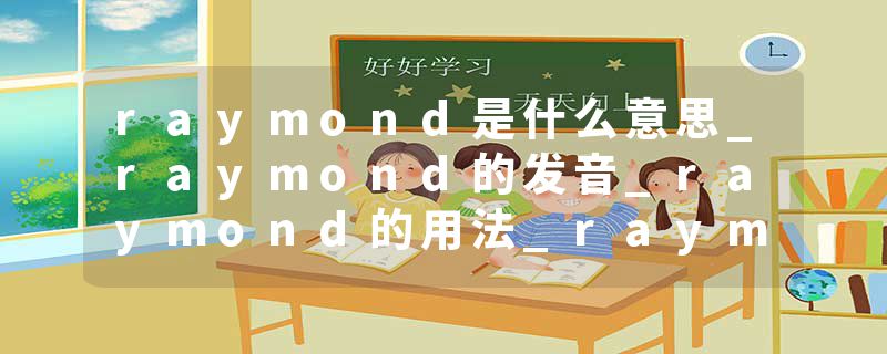 raymond是什么意思_raymond的发音_raymond的用法_raymond怎么记_raymond翻译