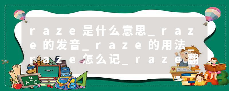 raze是什么意思_raze的发音_raze的用法_raze怎么记_raze翻译