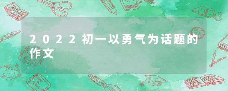 2022初一以勇气为话题的作文