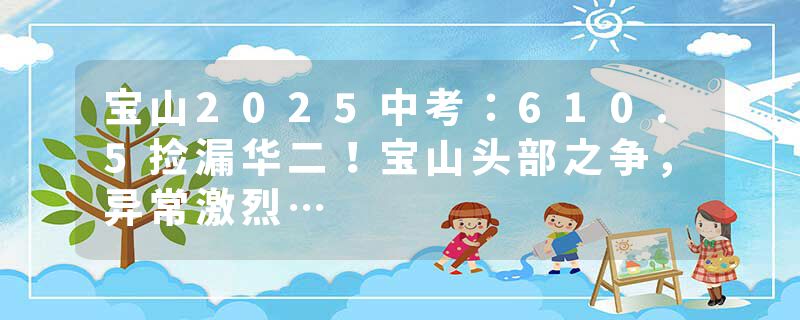 宝山2025中考:610.5捡漏华二!宝山头部之争,异常激烈…