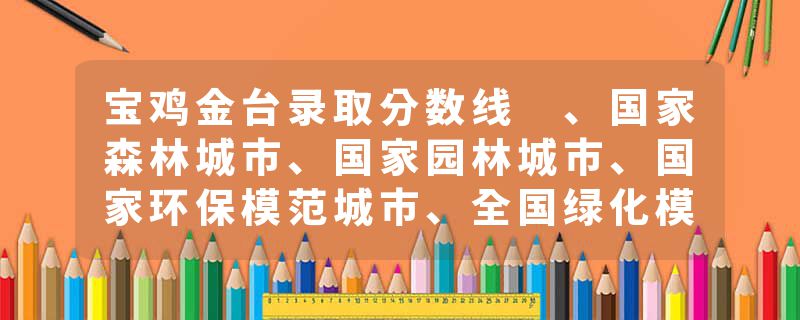 宝鸡金台录取分数线 、国家森林城市、国家园林城市
