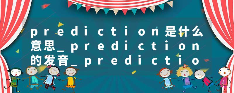 prediction是什么意思_prediction的发音_prediction的用法_prediction怎么记_prediction翻译