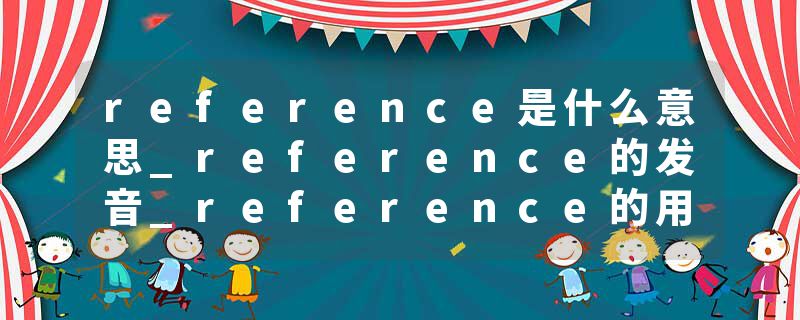 reference是什么意思_reference的发音_reference的用法_reference怎么记_reference翻译