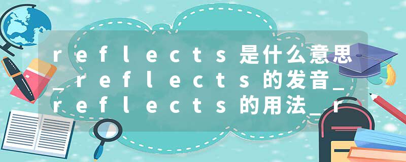 reflects是什么意思_reflects的发音_reflects的用法_reflects怎么记_reflects翻译