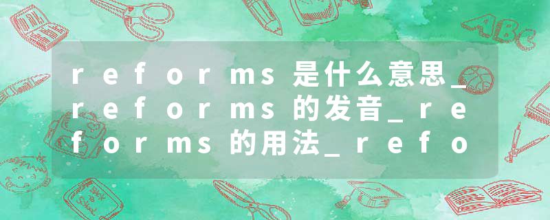 reforms是什么意思_reforms的发音_reforms的用法_reforms怎么记_reforms翻译