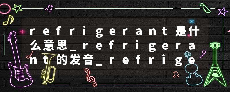 refrigerant是什么意思_refrigerant的发音_refrigerant的用法_refrigerant怎么记_refrigerant翻译