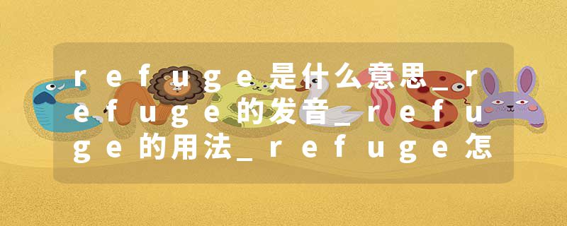 refuge是什么意思_refuge的发音_refuge的用法_refuge怎么记_refuge翻译