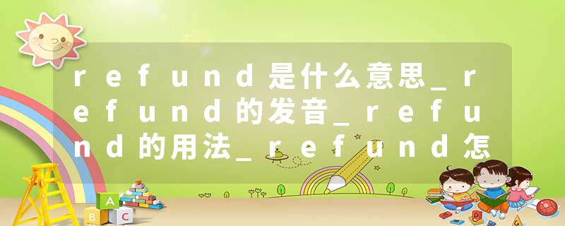 refund是什么意思_refund的发音_refund的用法_refund怎么记_refund翻译