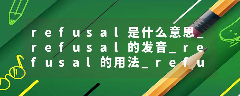 refusal是什么意思_refusal的发音_refusal的用法_refusal怎么记_refusal翻译