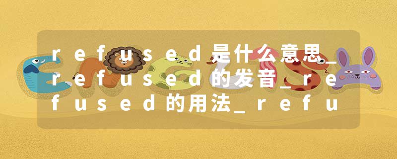 refused是什么意思_refused的发音_refused的用法_refused怎么记_refused翻译