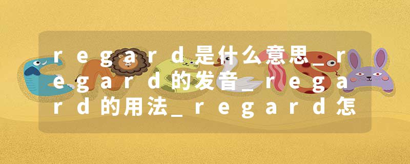 regard是什么意思_regard的发音_regard的用法_regard怎么记_regard翻译