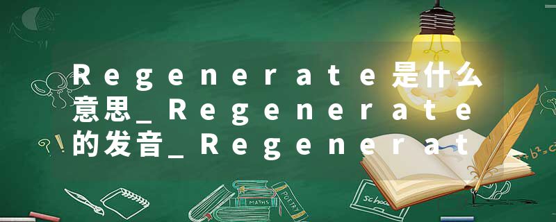 Regenerate是什么意思_Regenerate的发音_Regenerate的用法_Regenerate怎么记_Regenerate翻译