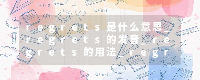 regrets是什么意思_regrets的发音_regrets的用法_regrets怎么记_regrets翻译