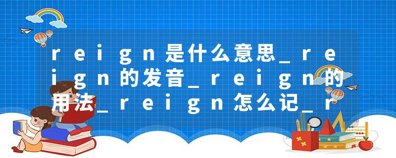reign是什么意思_reign的发音_reign的用法_reign怎么记_reign翻译