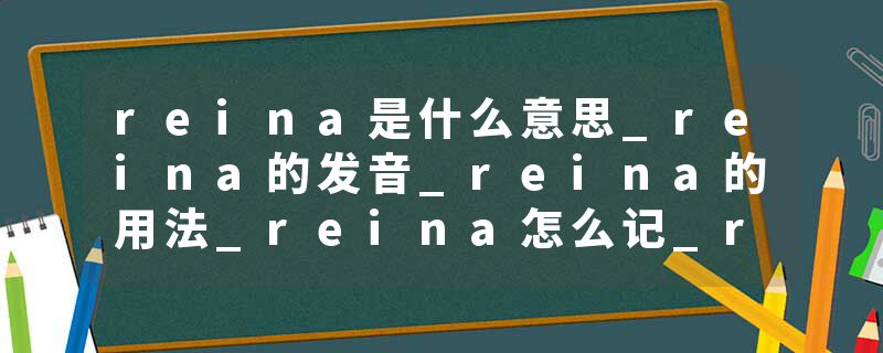 reina是什么意思_reina的发音_reina的用法_reina怎么记_reina翻译