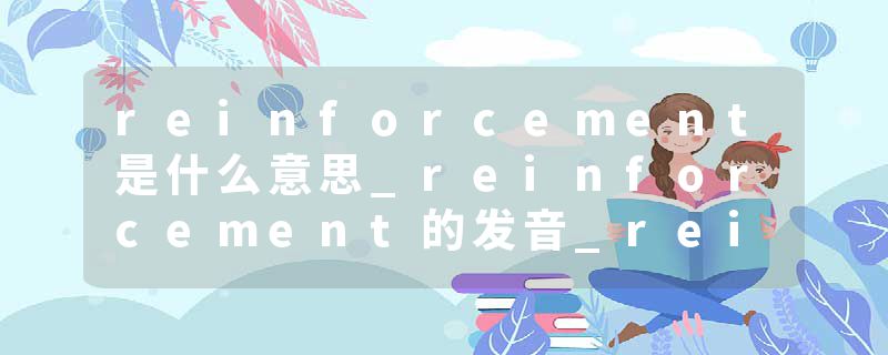 reinforcement是什么意思_reinforcement的发音_reinforcement的用法_reinforcement怎么记_reinforcement翻译