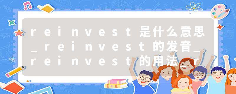 reinvest是什么意思_reinvest的发音_reinvest的用法_reinvest怎么记_reinvest翻译