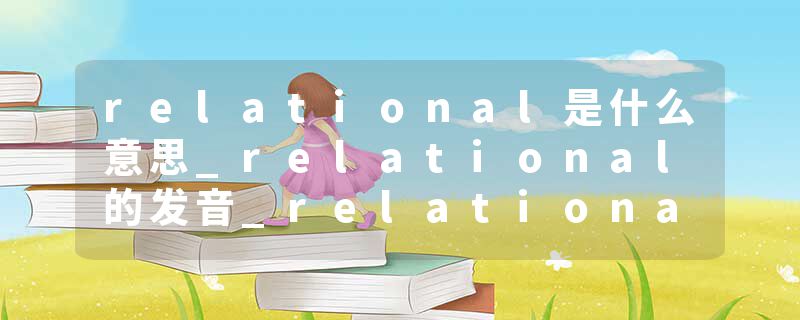 relational是什么意思_relational的发音_relational的用法_relational怎么记_relational翻译