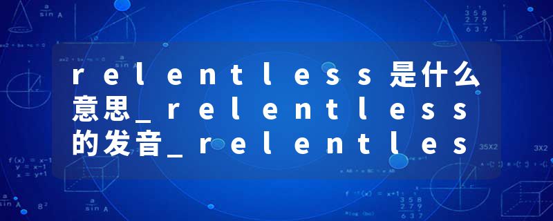 relentless是什么意思_relentless的发音_relentless的用法_relentless怎么记_relentless翻译