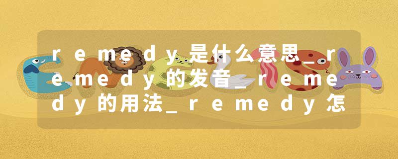 remedy是什么意思_remedy的发音_remedy的用法_remedy怎么记_remedy翻译