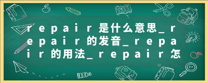 repair是什么意思_repair的发音_repair的用法_repair怎么记_repair翻译