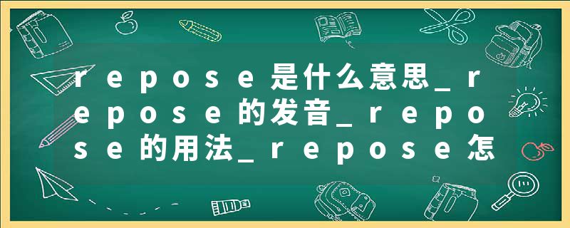 repose是什么意思_repose的发音_repose的用法_repose怎么记_repose翻译