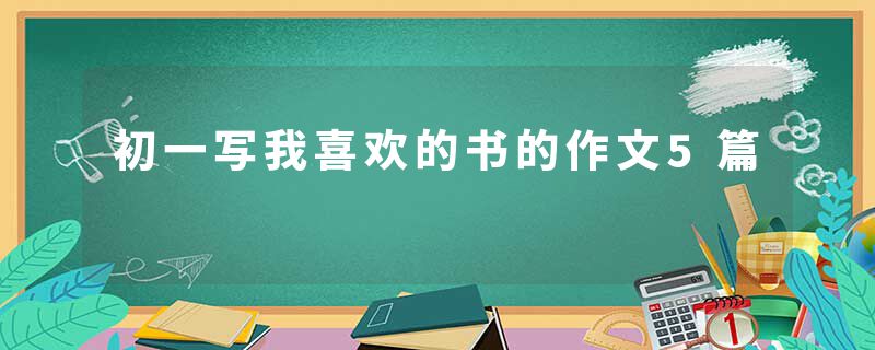 初一写我喜欢的书的作文5篇