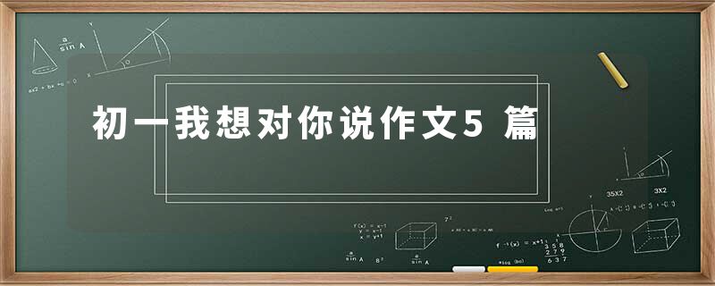 初一我想对你说作文5篇