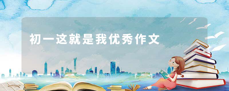初一这就是我优秀作文