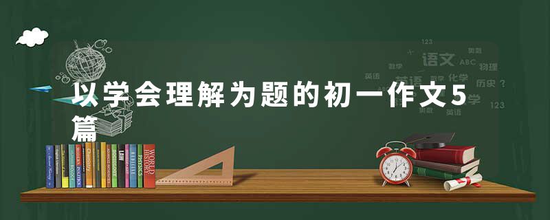 以学会理解为题的初一作文5篇