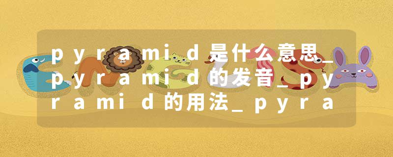 pyramid是什么意思_pyramid的发音_pyramid的用法_pyramid怎么记_pyramid翻译