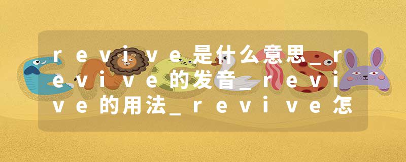 revive是什么意思_revive的发音_revive的用法_revive怎么记_revive翻译