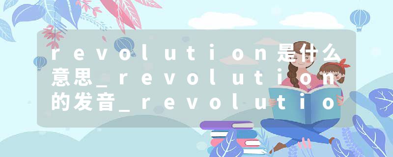 revolution是什么意思_revolution的发音_revolution的用法_revolution怎么记_revolution翻译