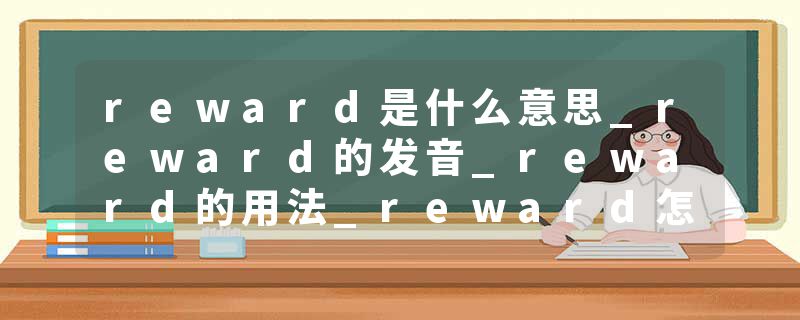 reward是什么意思_reward的发音_reward的用法_reward怎么记_reward翻译