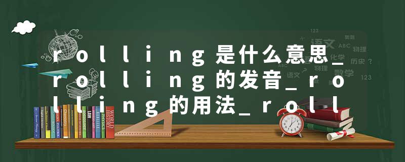 rolling是什么意思_rolling的发音_rolling的用法_rolling怎么记_rolling翻译