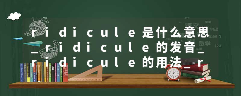 ridicule是什么意思_ridicule的发音_ridicule的用法_ridicule怎么记_ridicule翻译
