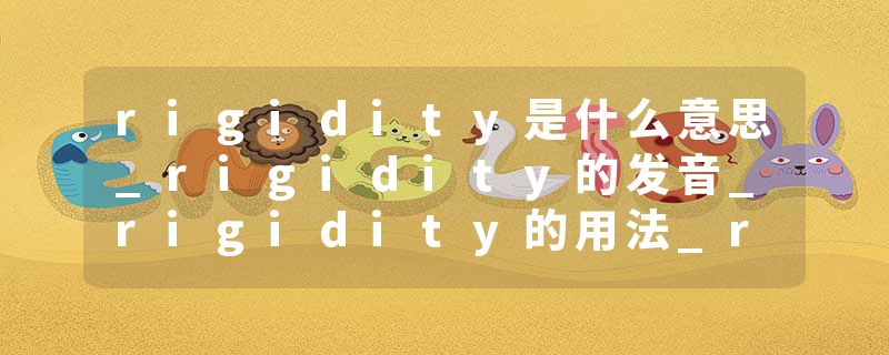 rigidity是什么意思_rigidity的发音_rigidity的用法_rigidity怎么记_rigidity翻译