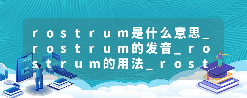 rostrum是什么意思_rostrum的发音_rostrum的用法_rostrum怎么记_rostrum翻译