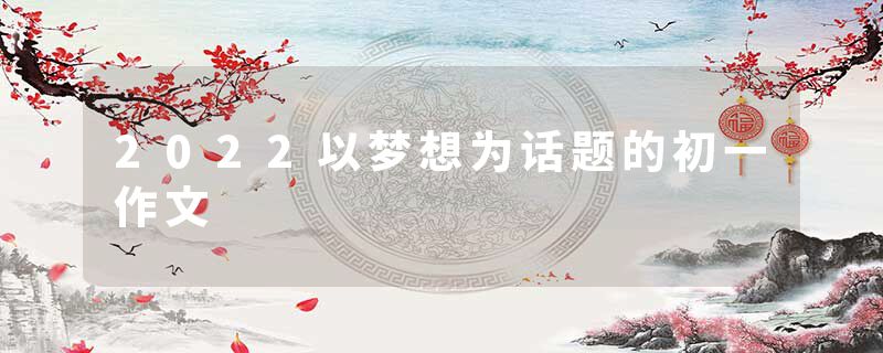 2022以梦想为话题的初一作文