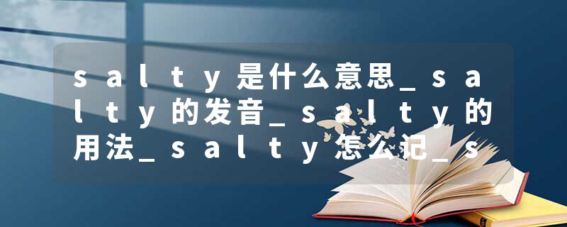 salty是什么意思_salty的发音_salty的用法_salty怎么记_salty翻译