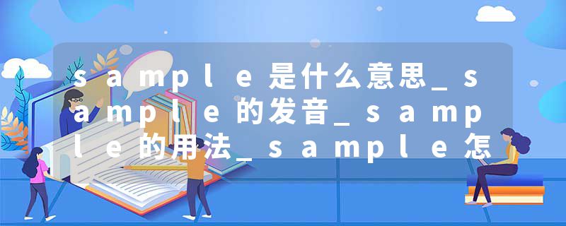 sample是什么意思_sample的发音_sample的用法_sample怎么记_sample翻译