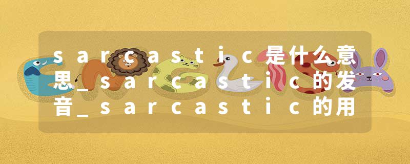 sarcastic是什么意思_sarcastic的发音_sarcastic的用法_sarcastic怎么记_sarcastic翻译