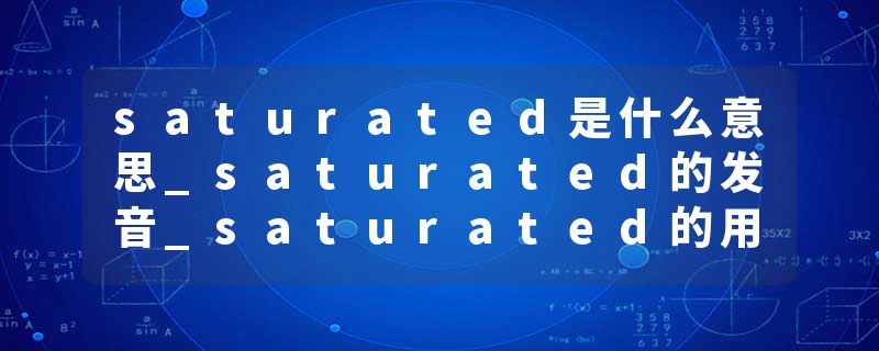 saturated是什么意思_saturated的发音_saturated的用法_saturated怎么记_saturated翻译