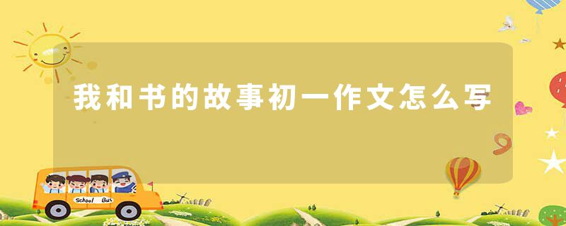 我和书的故事初一作文怎么写