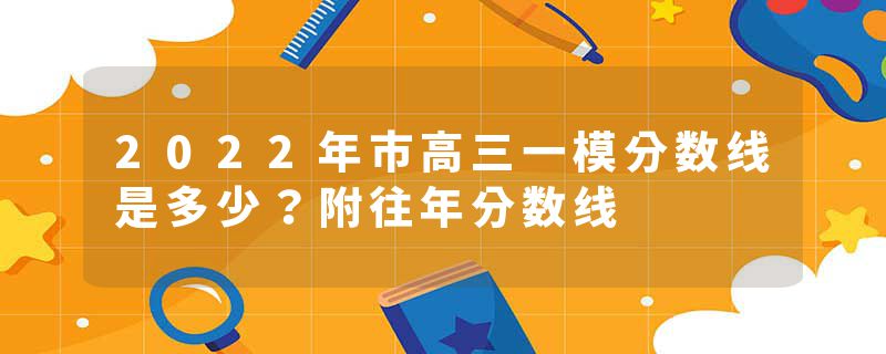 2022年市高三一模分数线是多少？附往年分数线