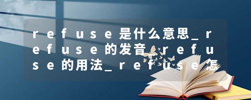 refuse是什么意思_refuse的发音_refuse的用法_refuse怎么记_refuse翻译