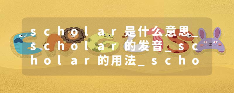 scholar是什么意思_scholar的发音_scholar的用法_scholar怎么记_scholar翻译